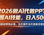 2026做AI代做PPT，掌握AI技能，日入500+，AI副业挣钱必看，当天操作当天就能见收益【揭秘】