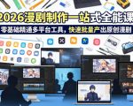 2026 AI漫剧制作一站式全能课，零基础精通多平台工具，快速批量产出原创漫剧