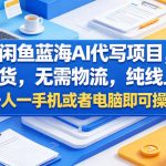 闲鱼蓝海AI代写项目，无需囤货，无需物流，纯线上交付，一人一手机或者电脑即可操作