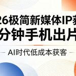 2026极简新媒体IP获客，15分钟手机出片课，AI时代低成本获客