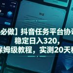 【2026必做】抖音任务平台协议挂G，稳定日入320，全自动保姆级教程，实测20天稳定提现【揭秘】