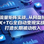 高维流量矩阵实战，从网盘拉新到推特X+TG全自动变现实战教学，打造长期被动收入