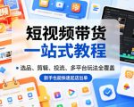 短视频带货一站式教程，选品、剪辑、投流、多平台玩法全覆盖，新手也能快速起店出单