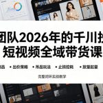 某团队2026年的千川投流短视频全域带货课，从选品测品、吊品玩法、止损控耗到放量起量，完整闭环实战教学