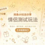 闲鱼小玩法分享，情侣测试玩法，零成本，操作简单，每天稳定10单【详细教程】