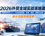 2026外贸全域实战落地课，零基础外贸入门，打通全域获客、谈单、物流、退税全流程，新手也能快速出单