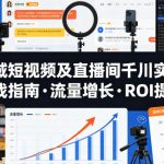 全域短视频及直播间千川实操，实战指南·流量增长·ROI提升（更新）