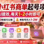AI小红书商单起号项目，用AI提效,每天1-2小时即可，0粉就可以做，单账号月入1-3W