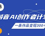 26年最新抖音AI创作者计划实操课程，一条作品变现300+