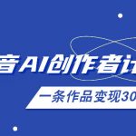 26年最新抖音AI创作者计划实操课程，一条作品变现300+