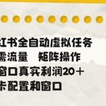 小红书全自动虚拟任务，矩阵操作无需流量，单窗口20+真实收益，不卡配置和窗口【揭秘】