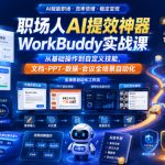 职场人AI提效神器WorkBuddy实战课，从基础操作到自定义技能，文档-PPT-数据-会议全场景自动化