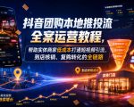 抖音团购本地推投流全案运营教程，帮助实体商家低成本打通短视频引流、到店核销、复购转化的全链路