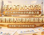 年入百W大访谈，多位大佬的创业逆风翻盘之路，看懂普通人逆袭的底层逻辑，找寻属于自己的创业方向（更新0615）