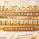年入百W大访谈，多位大佬的创业逆风翻盘之路，看懂普通人逆袭的底层逻辑，找寻属于自己的创业方向（更新0615）