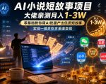 AI小说短故事项目，大佬亲测月入1-3W，零基础教你用AI批量产出优质短故事，实现一稿多吃多渠道变现