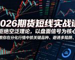 2026期货短线实战课，拒绝空泛理论，以盘面信号为核心，教你在分化行情中抓关键品种、避诱多陷阱