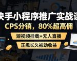 快手小程序推广实战课，CPS分销，80%超高佣，短视频挂载+无人直播，正规长久被动收益