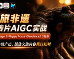 文旅非遗宣传片AIGC实战，GPT image 2+Happy horse+Seedance2.0组合，低成本快产出，抓住文旅内容风口红利
