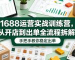 1688运营实战训练营，从开店到出单全流程拆解，手把手教你稳定出单（更新0620）