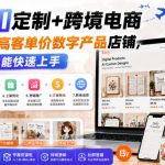 Etsy AI定制+跨境电商，从0到1打造高客单价数字产品店铺，零基础也能快速上手