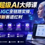 2026超级AI大师课，完整覆盖AIGC全链路实操，抢占AI内容新赛道红利