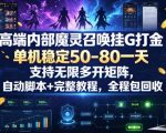 高端内部魔灵召唤挂G打金，单机稳定50-80一天，支持无限多开矩阵，自动脚本+完整教程，全程包回收【揭秘】
