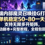 高端内部魔灵召唤挂G打金，单机稳定50-80一天，支持无限多开矩阵，自动脚本+完整教程，全程包回收【揭秘】