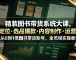 精装图书带货系统大课，起号定位・选品爆款・内容制作・运营变现，从0到1做图书带货账号，全流程实操教学