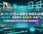 从0到1打造AI漫剧全流程实战课｜脚本创作+画面制作+音色配音+批量产出，打通AI漫剧从零创作到批量量产完整闭环