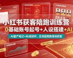 小红书获客陪跑训练营｜0基础账号起号+人设搭建+AI量产笔记+平台变现+私域闭环，全流程陪跑落地获客