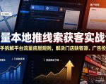 巨量本地推线索获客实战课，手把手拆解平台流量底层规则，解决门店缺客源、广告投放成本高、留资转化差等痛点