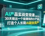 AI产品实战变现课，不用懂代码，30天做出一个能賺钱的小产品，打造个人长期AI副业资产（更新）