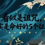 付费文章：看似是诅咒，其实是命好的5个征兆