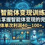 AI智能体变现训练营，从0到1掌握智能体变现的完整流程，每款智能体单次利润40—100+，月入1W+