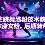 男生跳舞涨粉技术教学，教你涨女粉，后期转带货