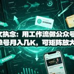 放弃爆文执念：用工作流做公众号流量主，单号月入几K，可矩阵放大