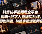抖音快手视频号全平台剪辑+数字人直播实战课，从零到精通，快速实现短视频变现(更新2026年6月)​