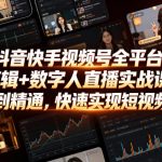 抖音快手视频号全平台剪辑+数字人直播实战课，从零到精通，快速实现短视频变现(更新2026年6月)​