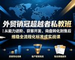 外贸销冠超越者私教班｜从能力进阶、获客开发、询盘转化到售后维稳全流程标准化成交实战课