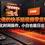 某大佬的26年最新快手短视频带货玩法，碎片化时间操作，小白也能日出百单