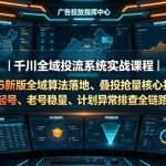 千川全域投流系统实战课程｜2026新版全域算法落地、叠投抢量核心打法、新号起号、老号稳量、计划异常排查全链路教学