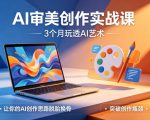 AI审美创作实战课，3个月玩透AI艺术，让你的AI创作思路脱胎换骨，突破创作瓶颈（更新0706）