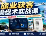旅业获客操盘术实战课｜精准引流落地、信任成交破局、账号守盘迭代、旅游行业业绩突围全攻略