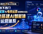某大佬的6月线上内训课，聚焦当下热门AI智能体与电商运营结合的核心玩法，快速搭建AI智能体电商运营体系