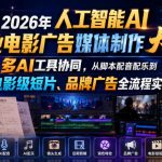 2026年人工智能AI商业电影广告媒体制作大师班，多AI工具协同，从脚本配音配乐到电影级短片、品牌广告全流程实战（中英字幕）
