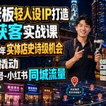 同城老板轻人设IP打造+AI获客实战课，2026年实体店史诗级机会，低成本撬动抖音-视频号-小红书同城流量