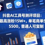 抖音AI工具号测评项目（1-2期），单号最高涨粉15W+，单笔商单5.5k，也可进伙伴计划，普通人可复制（更新7月）