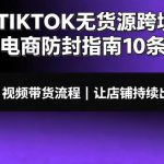 TIKTOK无货源跨境电商防封指南10条➕视频带货流程让自己的店铺持续出单【文档】