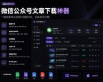 2026年最新版微信公众号文章下载神器，支持一键批量导出含图片视频评论，还能保存合集！